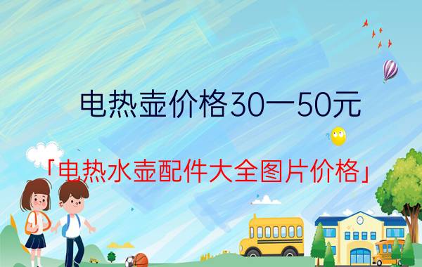 电热壶价格30一50元 「电热水壶配件大全图片价格」